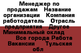 Менеджер по продажам › Название организации ­ Компания-работодатель › Отрасль предприятия ­ Другое › Минимальный оклад ­ 15 000 - Все города Работа » Вакансии   . Тульская обл.